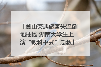 登山突遇旅客失温倒地抽搐 湖南大学生上演“教科书式”急救