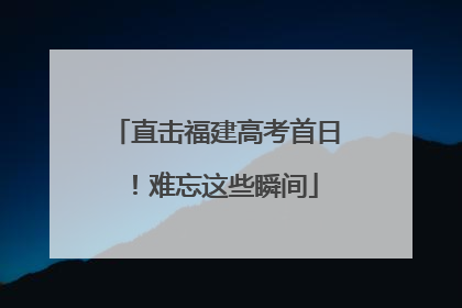 直击福建高考首日！难忘这些瞬间