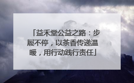 益禾堂公益之路：步履不停，以茶香传递温暖，用行动践行责任