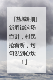 盐城射阳新坍镇这场宣讲，村民抢着听，句句说到心坎！