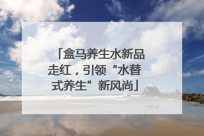 盒马养生水新品走红，引领“水替式养生”新风尚