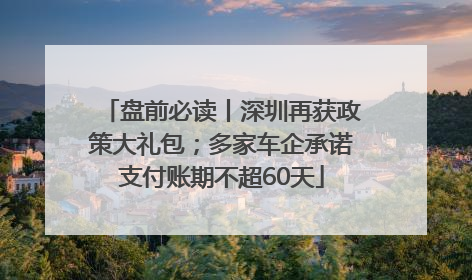 盘前必读丨深圳再获政策大礼包；多家车企承诺支付账期不超60天