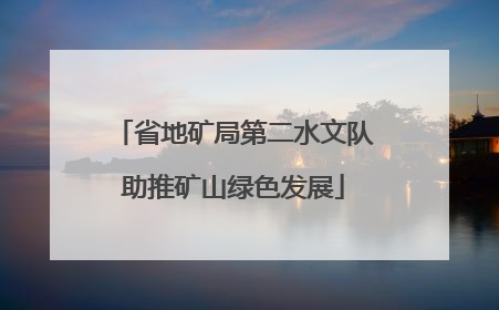 省地矿局第二水文队助推矿山绿色发展