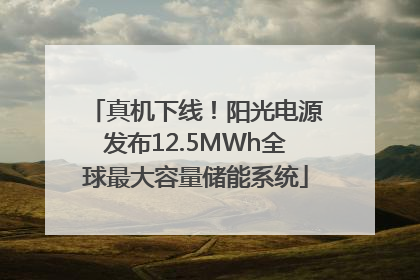 真机下线！阳光电源发布12.5MWh全球最大容量储能系统