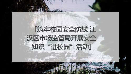筑牢校园安全防线 江汉区市场监管局开展安全知识“进校园”活动