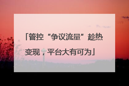 管控“争议流量”趁热变现，平台大有可为