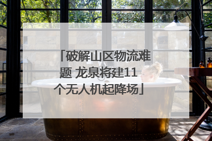 破解山区物流难题 龙泉将建11个无人机起降场