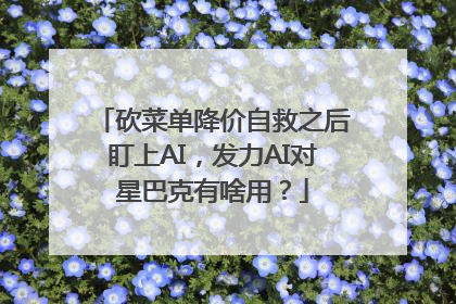 砍菜单降价自救之后盯上AI，发力AI对星巴克有啥用？