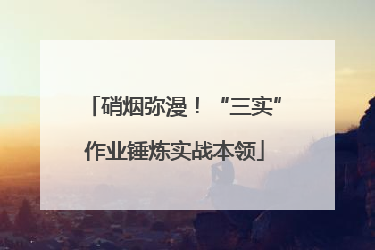 硝烟弥漫！“三实”作业锤炼实战本领