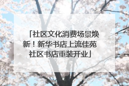 社区文化消费场景焕新！新华书店上流佳苑社区书店重装开业