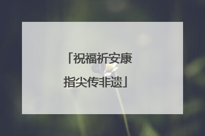 祝福祈安康 指尖传非遗