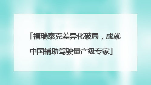 福瑞泰克差异化破局，成就中国辅助驾驶量产级专家