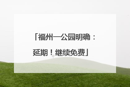 福州一公园明确：延期！继续免费
