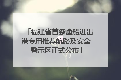 福建省首条渔船进出港专用推荐航路及安全警示区正式公布