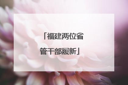 福建两位省管干部履新