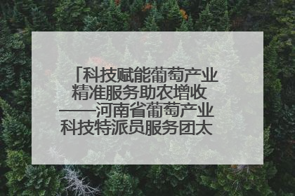科技赋能葡萄产业 精准服务助农增收——河南省葡萄产业科技特派员服务团太康县科技服务纪实