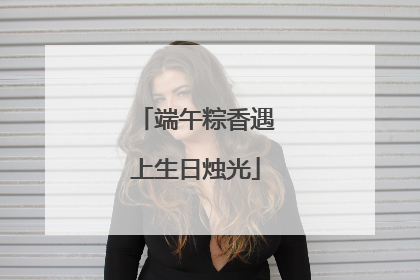 端午粽香遇上生日烛光