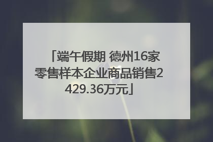 端午假期 德州16家零售样本企业商品销售2429.36万元