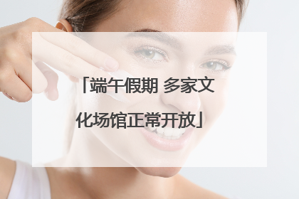 端午假期 多家文化场馆正常开放