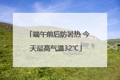 端午前后防暑热 今天最高气温32℃
