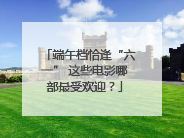 端午档恰逢“六一” 这些电影哪部最受欢迎？