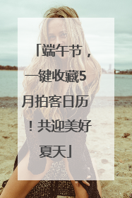 端午节，一键收藏5月拍客日历！共迎美好夏天