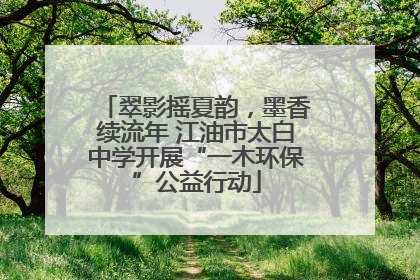 翠影摇夏韵，墨香续流年 江油市太白中学开展“一木环保”公益行动