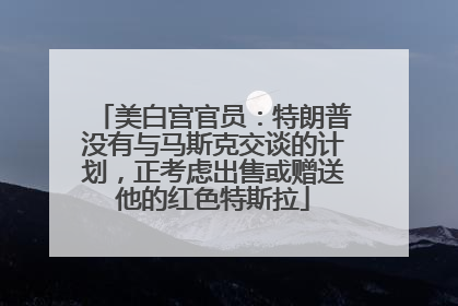 美白宫官员：特朗普没有与马斯克交谈的计划，正考虑出售或赠送他的红色特斯拉