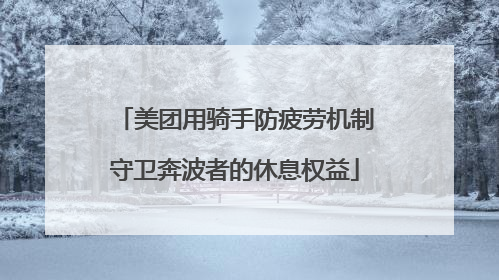 美团用骑手防疲劳机制守卫奔波者的休息权益