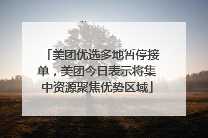 美团优选多地暂停接单，美团今日表示将集中资源聚焦优势区域