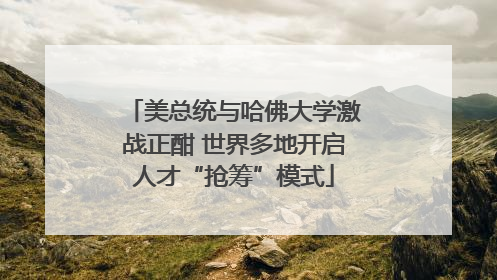 美总统与哈佛大学激战正酣 世界多地开启人才“抢筹”模式