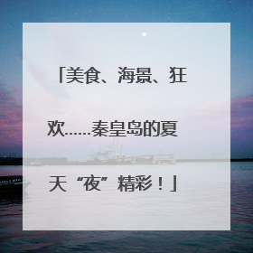 美食、海景、狂欢……秦皇岛的夏天“夜”精彩！