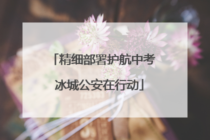 精细部署护航中考 冰城公安在行动