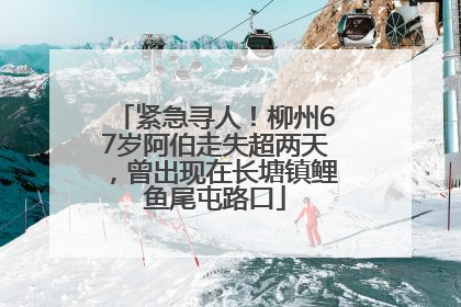 紧急寻人！柳州67岁阿伯走失超两天，曾出现在长塘镇鲤鱼尾屯路口