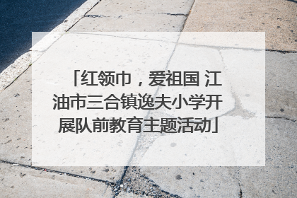 红领巾，爱祖国 江油市三合镇逸夫小学开展队前教育主题活动