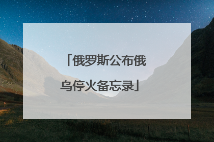 俄罗斯公布俄乌停火备忘录