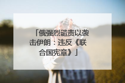 俄强烈谴责以袭击伊朗：违反《联合国宪章》