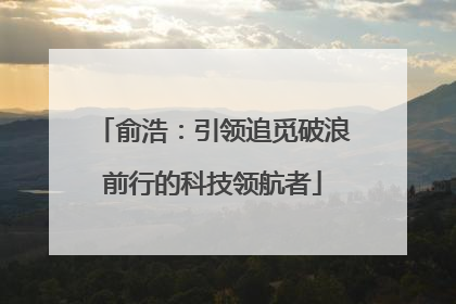 俞浩：引领追觅破浪前行的科技领航者