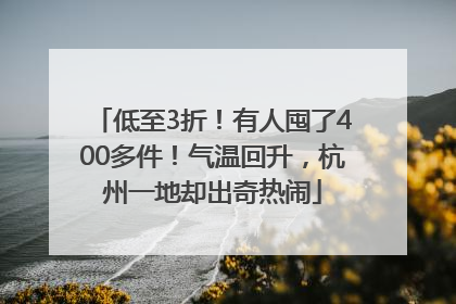 低至3折！有人囤了400多件！气温回升，杭州一地却出奇热闹