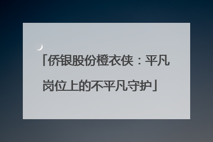 侨银股份橙衣侠：平凡岗位上的不平凡守护
