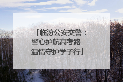 临汾公安交警：警心护航高考路 温情守护学子行