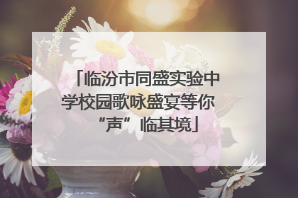 临汾市同盛实验中学校园歌咏盛宴等你“声”临其境