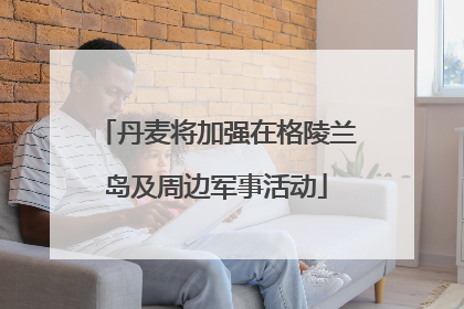 丹麦将加强在格陵兰岛及周边军事活动