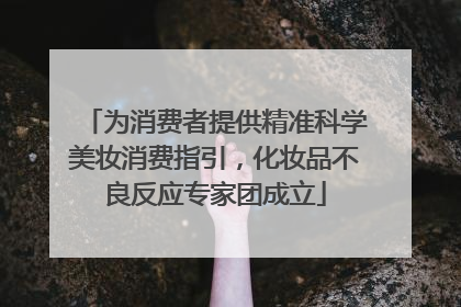 为消费者提供精准科学美妆消费指引，化妆品不良反应专家团成立