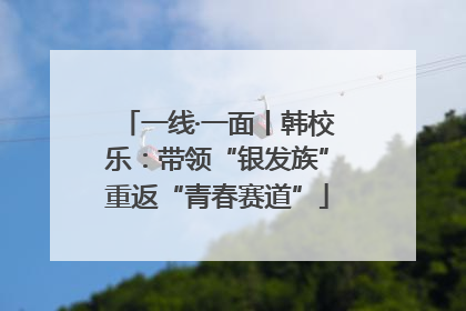 一线·一面丨韩校乐：带领“银发族”重返“青春赛道”
