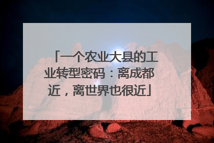 一个农业大县的工业转型密码：离成都近，离世界也很近
