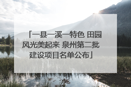 一县一溪一特色 田园风光美起来 泉州第二批建设项目名单公布