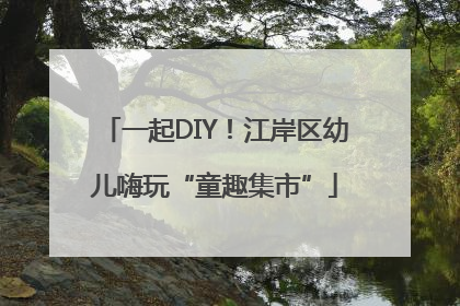 一起DIY！江岸区幼儿嗨玩“童趣集市”