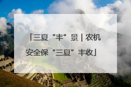 三夏“丰”景｜农机安全保“三夏”丰收