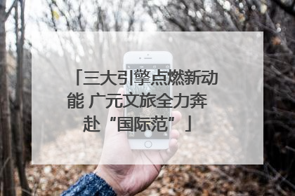 三大引擎点燃新动能 广元文旅全力奔赴“国际范”